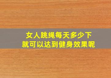 女人跳绳每天多少下就可以达到健身效果呢