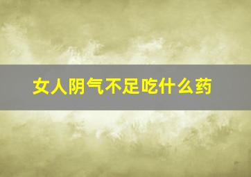 女人阴气不足吃什么药