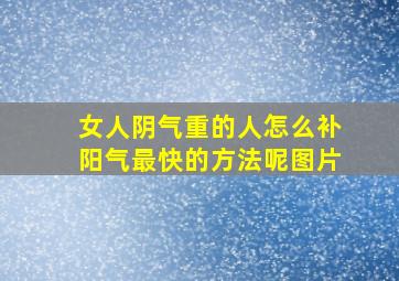 女人阴气重的人怎么补阳气最快的方法呢图片