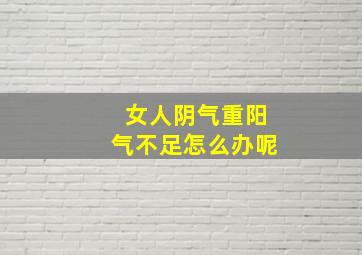 女人阴气重阳气不足怎么办呢