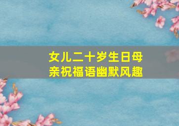 女儿二十岁生日母亲祝福语幽默风趣