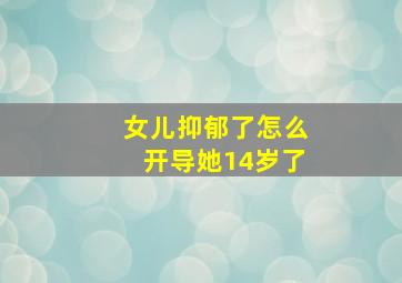 女儿抑郁了怎么开导她14岁了