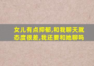 女儿有点抑郁,和我聊天就态度很差,我还要和她聊吗