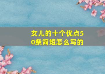 女儿的十个优点50条简短怎么写的