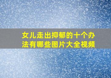 女儿走出抑郁的十个办法有哪些图片大全视频