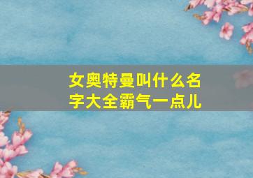 女奥特曼叫什么名字大全霸气一点儿