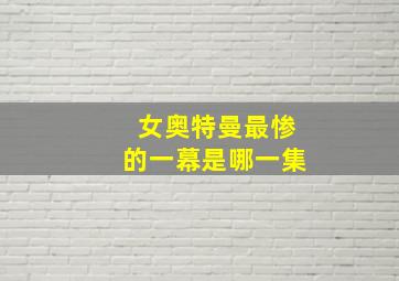 女奥特曼最惨的一幕是哪一集