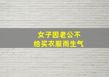 女子因老公不给买衣服而生气