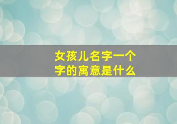 女孩儿名字一个字的寓意是什么