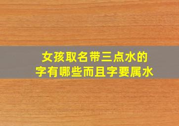 女孩取名带三点水的字有哪些而且字要属水