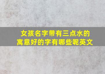 女孩名字带有三点水的寓意好的字有哪些呢英文