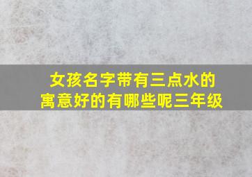 女孩名字带有三点水的寓意好的有哪些呢三年级