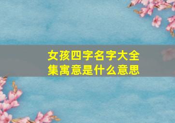 女孩四字名字大全集寓意是什么意思