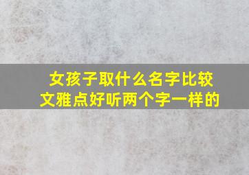 女孩子取什么名字比较文雅点好听两个字一样的