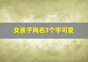 女孩子网名3个字可爱