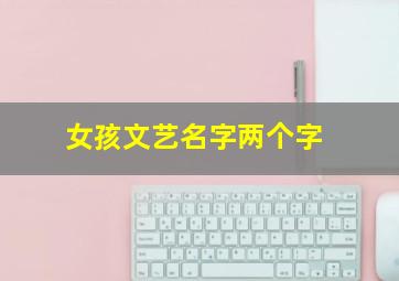 女孩文艺名字两个字