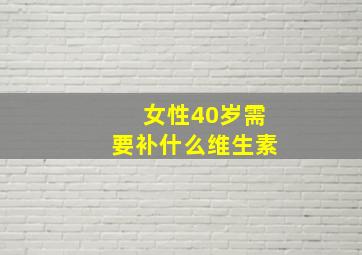 女性40岁需要补什么维生素