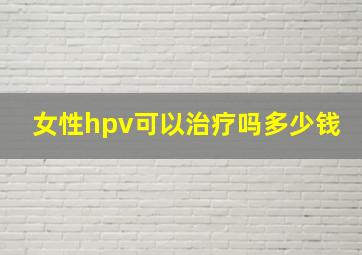 女性hpv可以治疗吗多少钱