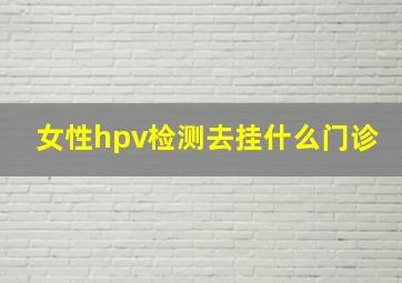 女性hpv检测去挂什么门诊