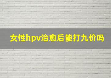 女性hpv治愈后能打九价吗