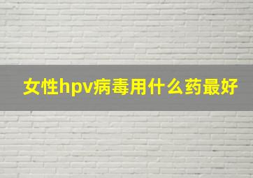 女性hpv病毒用什么药最好