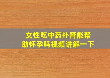 女性吃中药补肾能帮助怀孕吗视频讲解一下