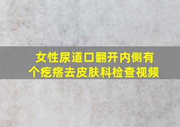 女性尿道口翻开内侧有个疙瘩去皮肤科检查视频