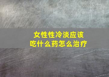 女性性冷淡应该吃什么药怎么治疗