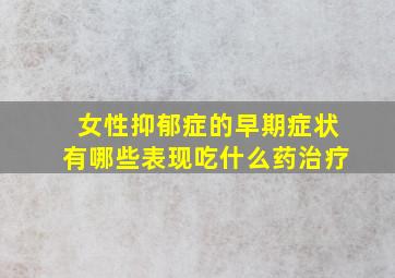 女性抑郁症的早期症状有哪些表现吃什么药治疗