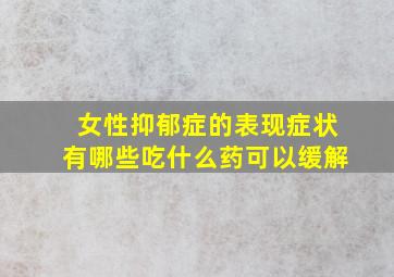 女性抑郁症的表现症状有哪些吃什么药可以缓解