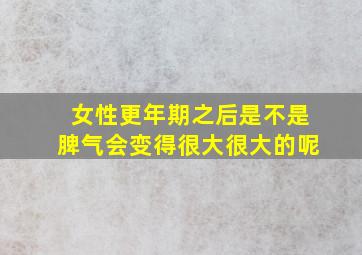 女性更年期之后是不是脾气会变得很大很大的呢