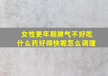 女性更年期脾气不好吃什么药好得快呢怎么调理