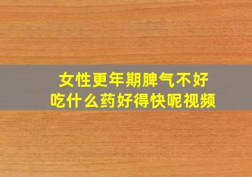 女性更年期脾气不好吃什么药好得快呢视频