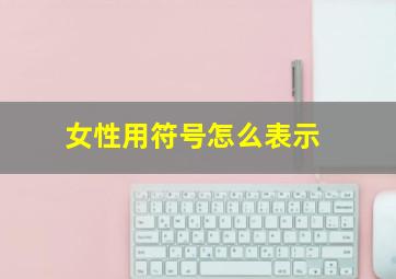 女性用符号怎么表示