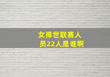 女排世联赛人员22人是谁啊