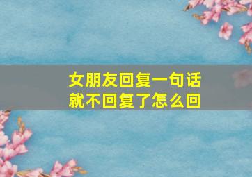 女朋友回复一句话就不回复了怎么回