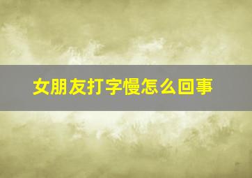 女朋友打字慢怎么回事