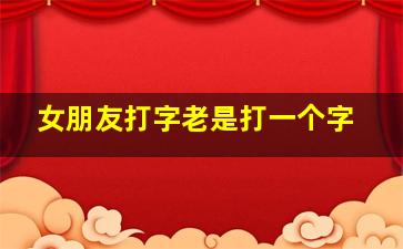 女朋友打字老是打一个字