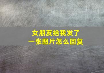 女朋友给我发了一张图片怎么回复