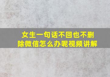 女生一句话不回也不删除微信怎么办呢视频讲解