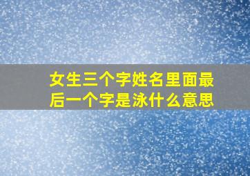 女生三个字姓名里面最后一个字是泳什么意思