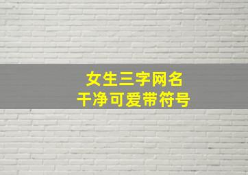 女生三字网名干净可爱带符号