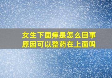 女生下面痒是怎么回事原因可以整药在上面吗