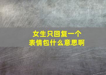 女生只回复一个表情包什么意思啊