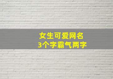 女生可爱网名3个字霸气两字