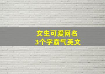 女生可爱网名3个字霸气英文