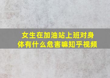 女生在加油站上班对身体有什么危害嘛知乎视频