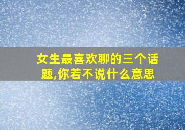 女生最喜欢聊的三个话题,你若不说什么意思