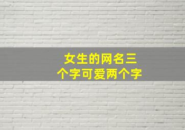 女生的网名三个字可爱两个字