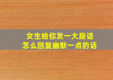 女生给你发一大段话怎么回复幽默一点的话